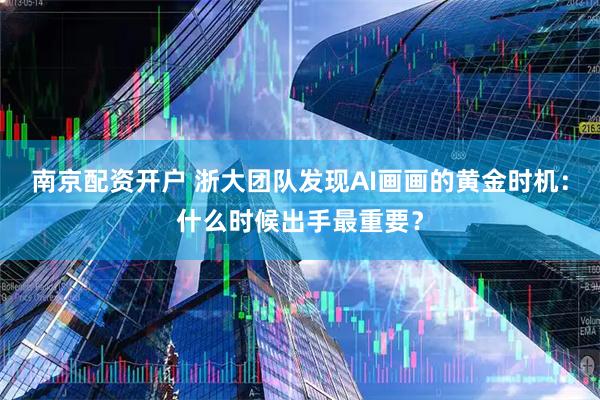 南京配资开户 浙大团队发现AI画画的黄金时机：什么时候出手最重要？