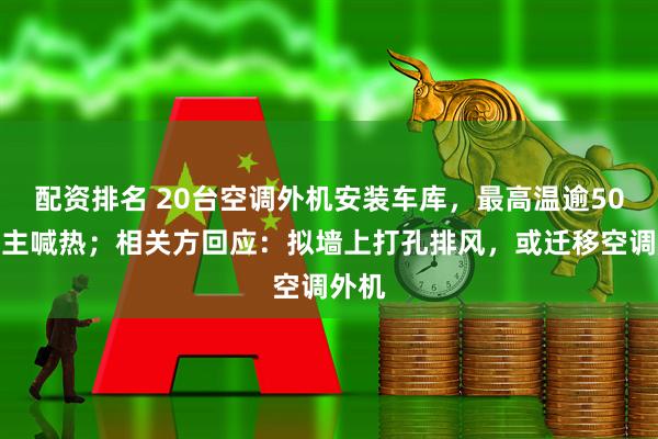 配资排名 20台空调外机安装车库，最高温逾50℃业主喊热；相关方回应：拟墙上打孔排风，或迁移空调外机