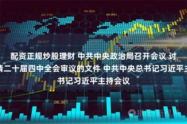 配资正规炒股理财 中共中央政治局召开会议 讨论拟提请二十届四中全会审议的文件 中共中央总书记习近平主持会议