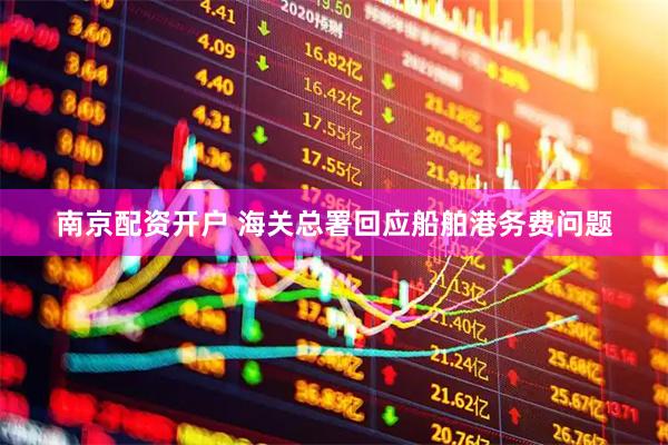 南京配资开户 海关总署回应船舶港务费问题