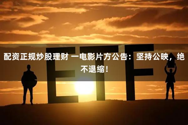 配资正规炒股理财 一电影片方公告：坚持公映，绝不退缩！