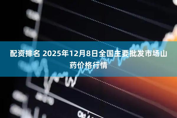配资排名 2025年12月8日全国主要批发市场山药价格行情