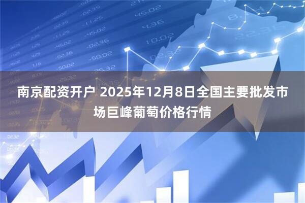 南京配资开户 2025年12月8日全国主要批发市场巨峰葡萄价格行情