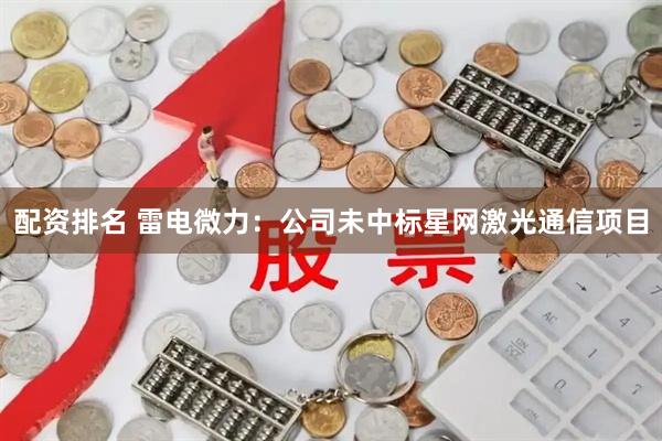 配资排名 雷电微力：公司未中标星网激光通信项目