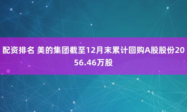 配资排名 美的集团截至12月末累计回购A股股份2056.46万股