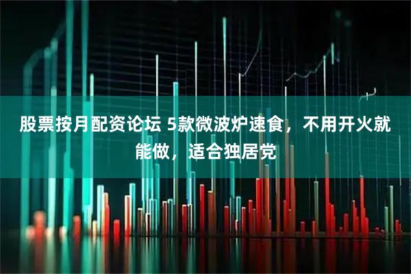 股票按月配资论坛 5款微波炉速食，不用开火就能做，适合独居党