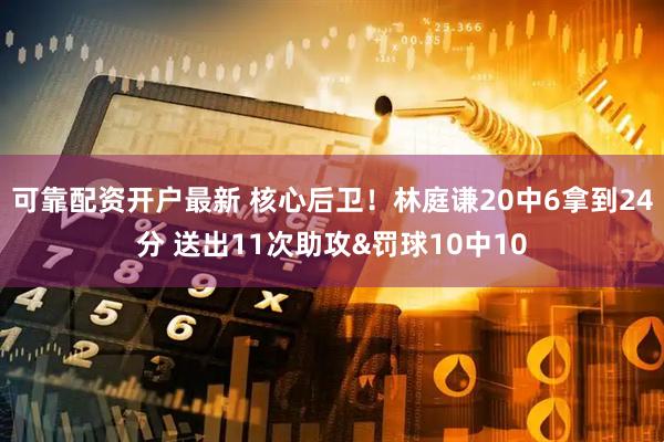 可靠配资开户最新 核心后卫！林庭谦20中6拿到24分 送出11次助攻&罚球10中10