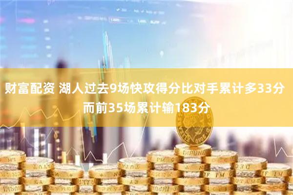 财富配资 湖人过去9场快攻得分比对手累计多33分 而前35场累计输183分