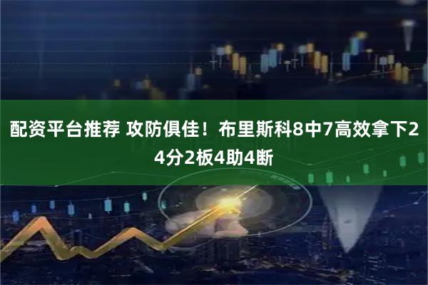 配资平台推荐 攻防俱佳！布里斯科8中7高效拿下24分2板4助4断