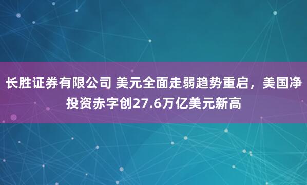 长胜证券有限公司 美元全面走弱趋势重启，美国净投资赤字创27.6万亿美元新高