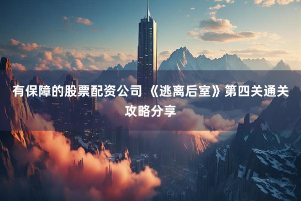 有保障的股票配资公司 《逃离后室》第四关通关攻略分享