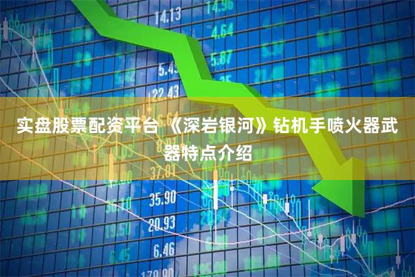 实盘股票配资平台 《深岩银河》钻机手喷火器武器特点介绍