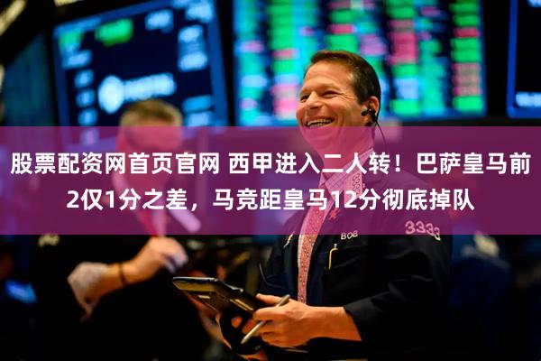 股票配资网首页官网 西甲进入二人转！巴萨皇马前2仅1分之差，马竞距皇马12分彻底掉队