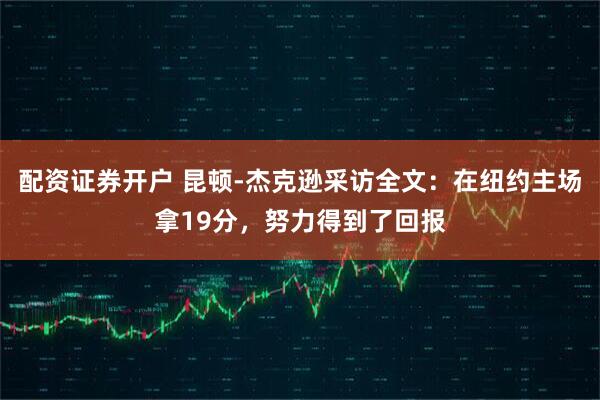 配资证券开户 昆顿-杰克逊采访全文：在纽约主场拿19分，努力得到了回报