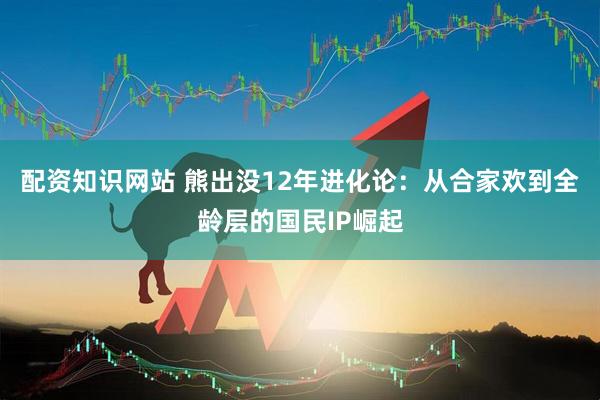 配资知识网站 熊出没12年进化论：从合家欢到全龄层的国民IP崛起