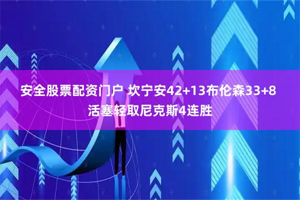 安全股票配资门户 坎宁安42+13布伦森33+8 活塞轻取尼克斯4连胜