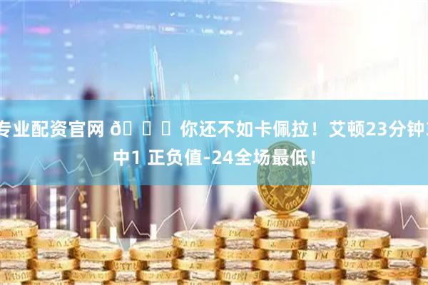 专业配资官网 🙃你还不如卡佩拉！艾顿23分钟3中1 正负值-24全场最低！