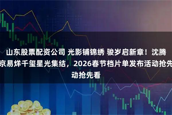 山东股票配资公司 光影铺锦绣 骏岁启新章！沈腾吴京易烊千玺星光集结，2026春节档片单发布活动抢先看