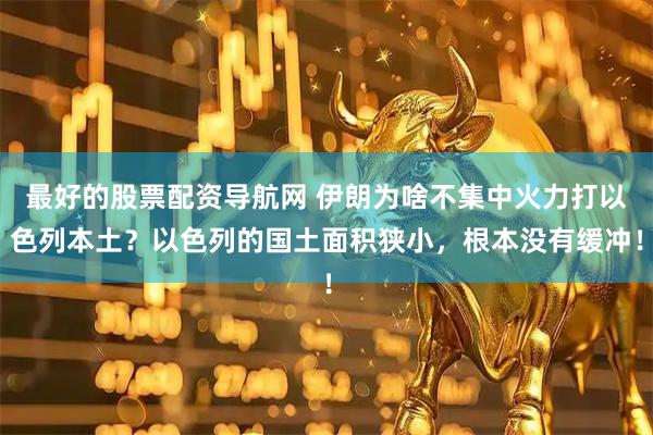 最好的股票配资导航网 伊朗为啥不集中火力打以色列本土？以色列的国土面积狭小，根本没有缓冲！