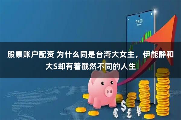 股票账户配资 为什么同是台湾大女主，伊能静和大S却有着截然不同的人生