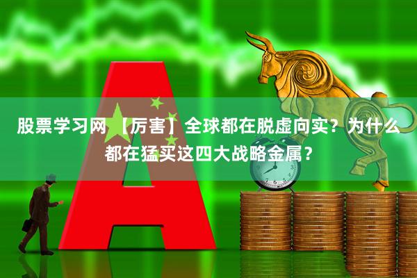 股票学习网 【厉害】全球都在脱虚向实？为什么都在猛买这四大战略金属？