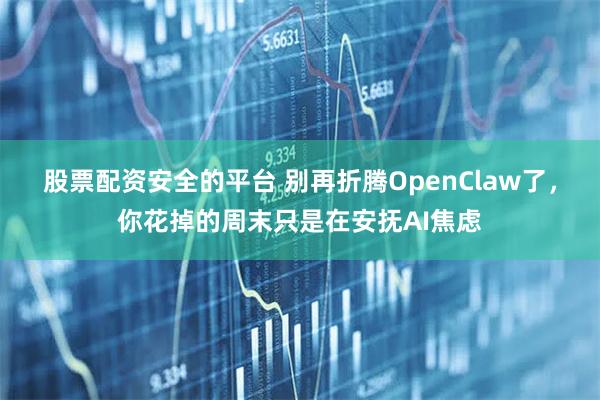 股票配资安全的平台 别再折腾OpenClaw了，你花掉的周末只是在安抚AI焦虑