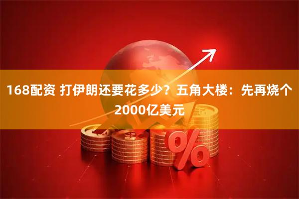 168配资 打伊朗还要花多少？五角大楼：先再烧个2000亿美元