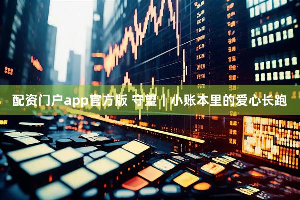 配资门户app官方版 守望｜小账本里的爱心长跑